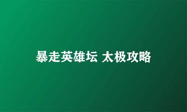 暴走英雄坛 太极攻略