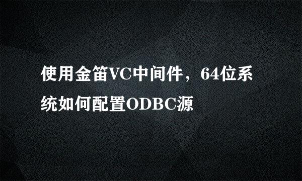 使用金笛VC中间件，64位系统如何配置ODBC源