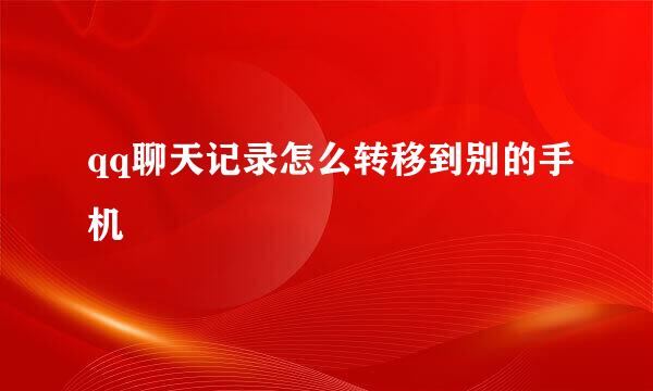 qq聊天记录怎么转移到别的手机