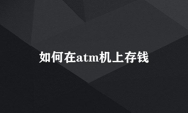 如何在atm机上存钱