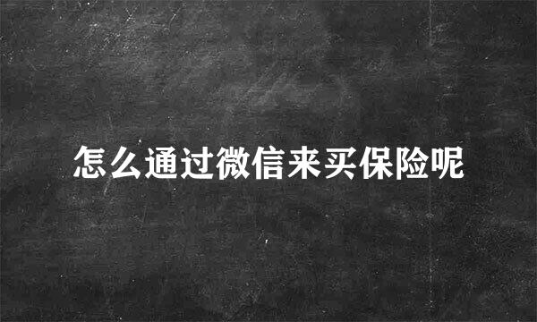 怎么通过微信来买保险呢