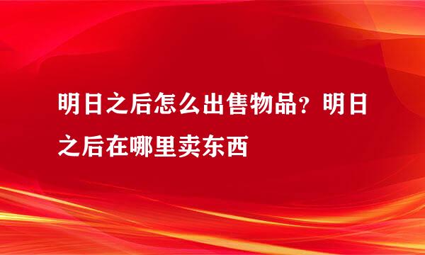 明日之后怎么出售物品？明日之后在哪里卖东西