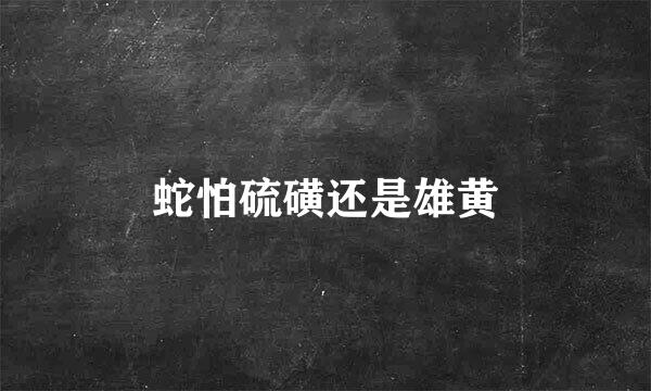 蛇怕硫磺还是雄黄