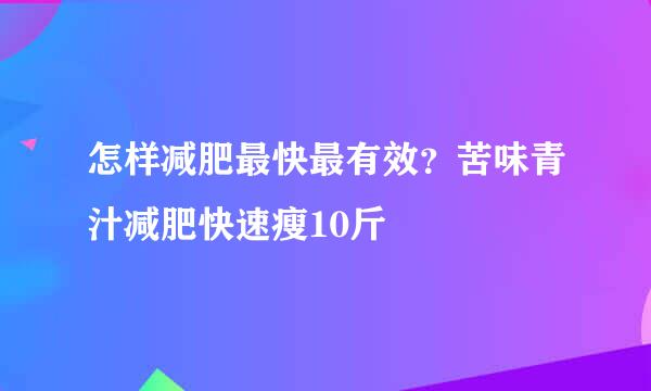 怎样减肥最快最有效？苦味青汁减肥快速瘦10斤