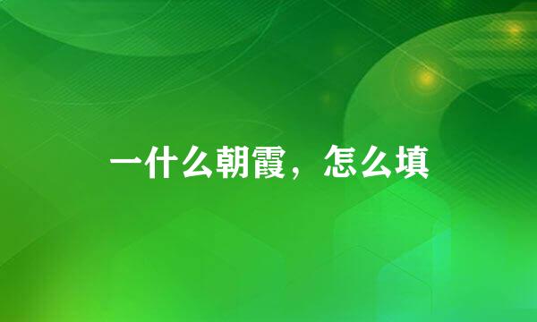 一什么朝霞，怎么填