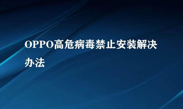 OPPO高危病毒禁止安装解决办法
