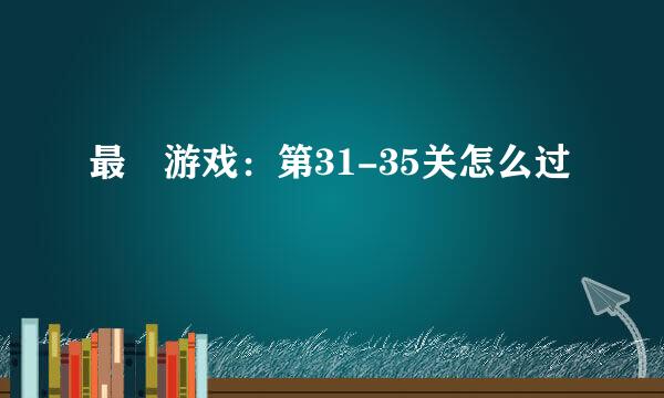最囧游戏：第31-35关怎么过