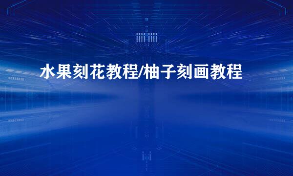 水果刻花教程/柚子刻画教程