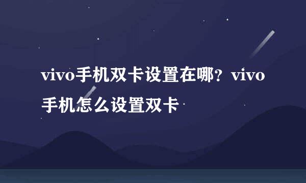 vivo手机双卡设置在哪?vivo手机怎么设置双卡