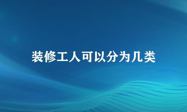 装修工人可以分为几类