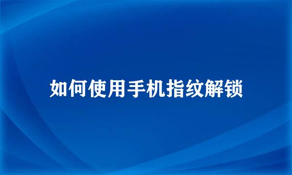 如何使用手机指纹解锁