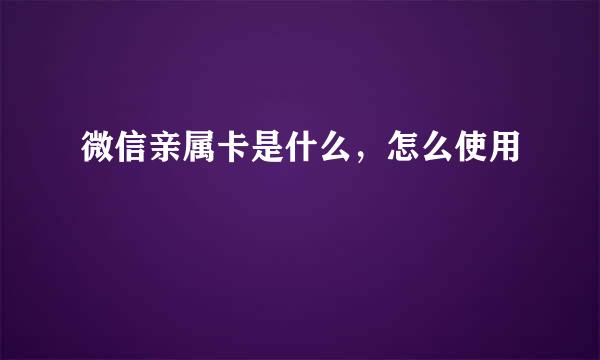 微信亲属卡是什么，怎么使用
