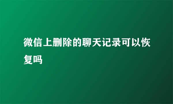微信上删除的聊天记录可以恢复吗