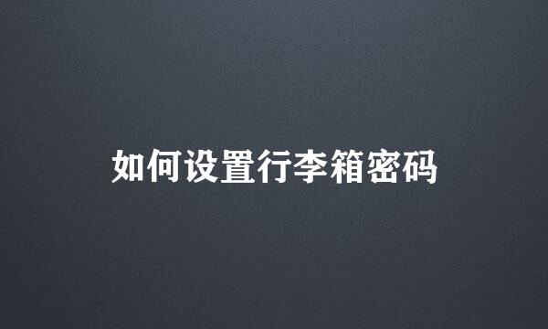 如何设置行李箱密码