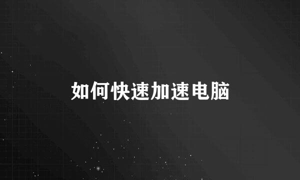 如何快速加速电脑
