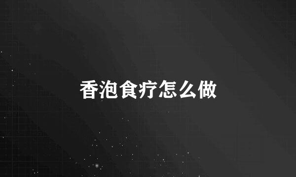 香泡食疗怎么做