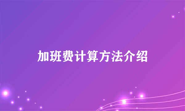 加班费计算方法介绍