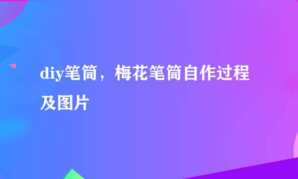 diy笔筒，梅花笔筒自作过程及图片