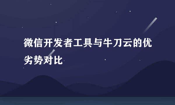 微信开发者工具与牛刀云的优劣势对比