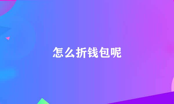 怎么折钱包呢