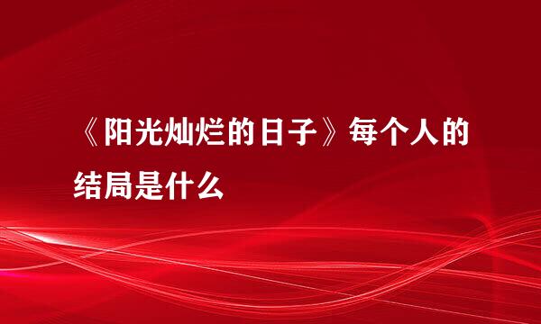 《阳光灿烂的日子》每个人的结局是什么
