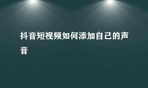 抖音短视频如何添加自己的声音
