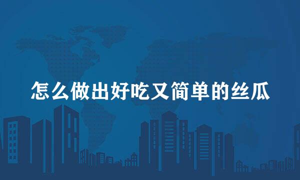 怎么做出好吃又简单的丝瓜