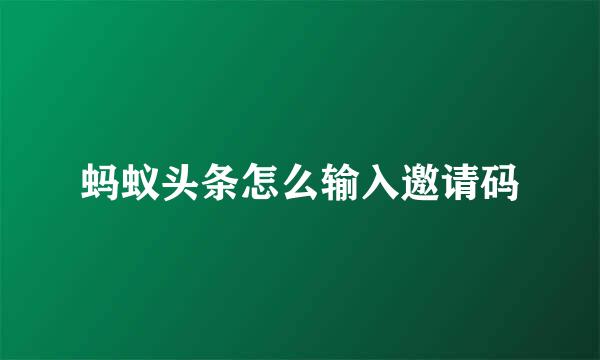 蚂蚁头条怎么输入邀请码
