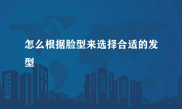 怎么根据脸型来选择合适的发型