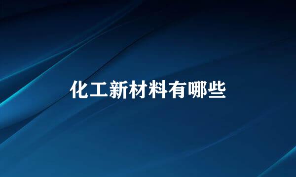 化工新材料有哪些