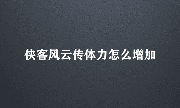 侠客风云传体力怎么增加