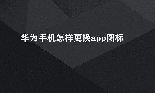 华为手机怎样更换app图标
