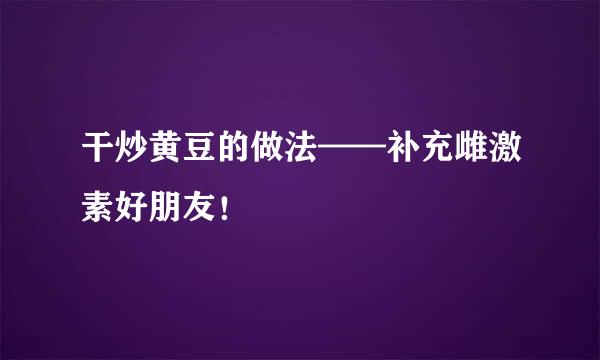 干炒黄豆的做法——补充雌激素好朋友！