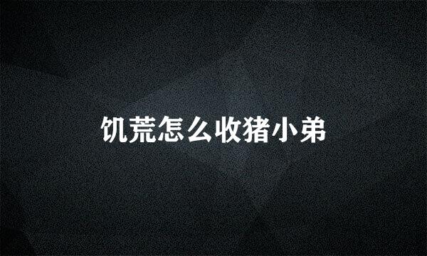 饥荒怎么收猪小弟