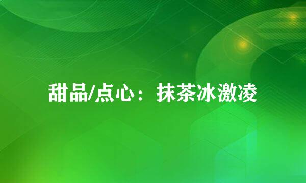 甜品/点心：抹茶冰激凌