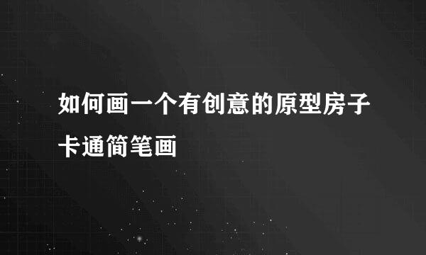 如何画一个有创意的原型房子卡通简笔画