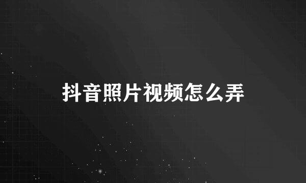 抖音照片视频怎么弄