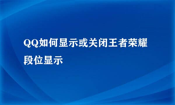 QQ如何显示或关闭王者荣耀段位显示