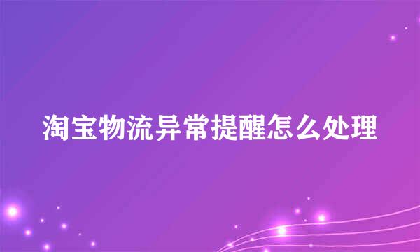 淘宝物流异常提醒怎么处理