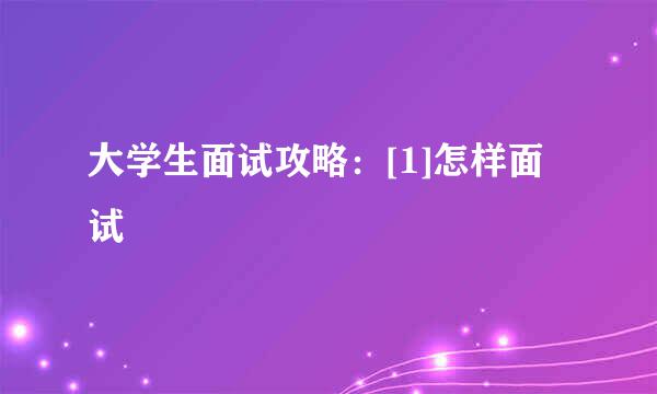 大学生面试攻略：[1]怎样面试