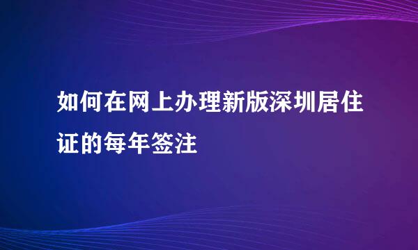 如何在网上办理新版深圳居住证的每年签注