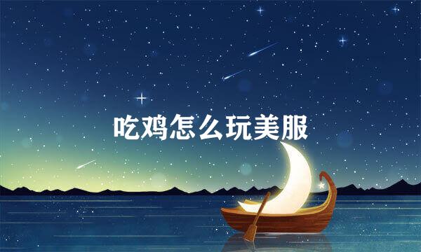 吃鸡怎么玩美服