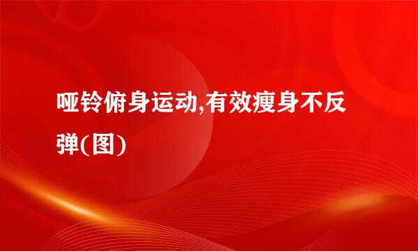 哑铃俯身运动,有效瘦身不反弹(图)