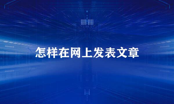怎样在网上发表文章