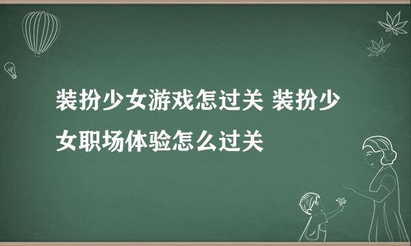 装扮少女游戏怎过关 装扮少女职场体验怎么过关