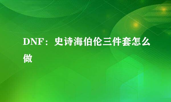 DNF：史诗海伯伦三件套怎么做