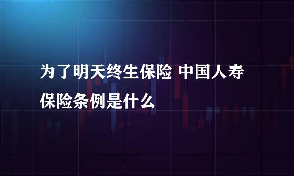 为了明天终生保险 中国人寿保险条例是什么 
