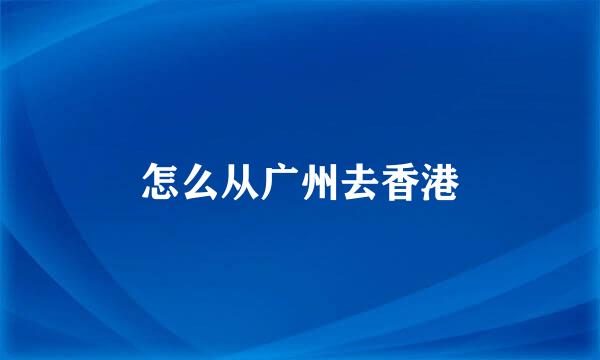 怎么从广州去香港