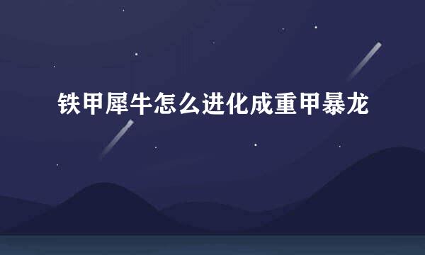 铁甲犀牛怎么进化成重甲暴龙