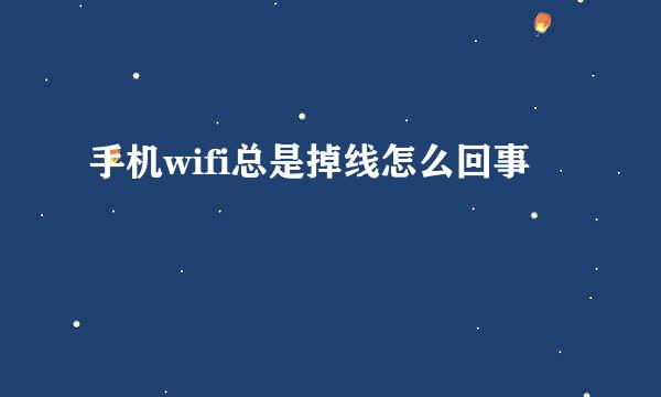 手机wifi总是掉线怎么回事